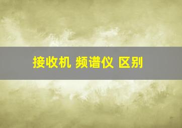 接收机 频谱仪 区别